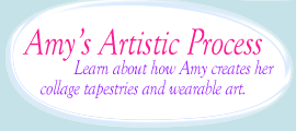 Button: Amys Artistic Process - Learn about how Amy creates her collage tapestries and wearable art.